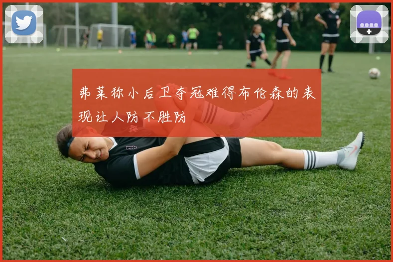 弗莱称小后卫夺冠难得布伦森的表现让人防不胜防