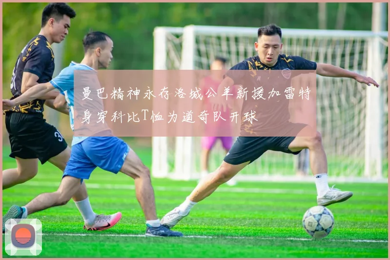 曼巴精神永存洛城公羊新援加雷特身穿科比T恤为道奇队开球