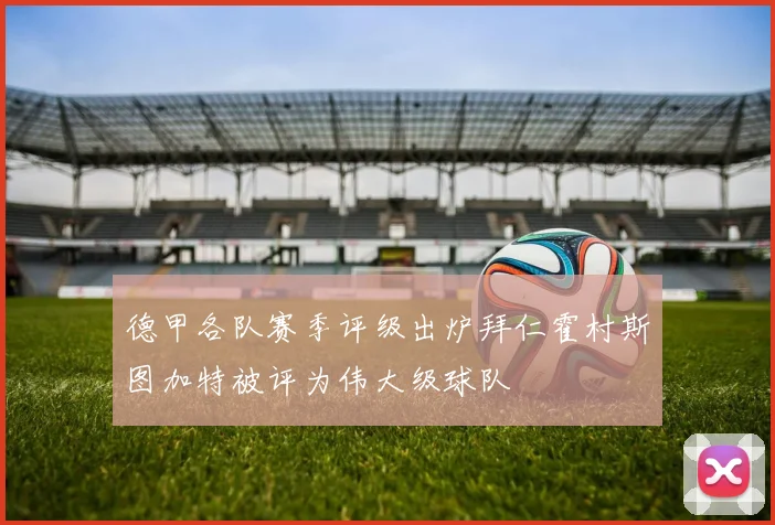 德甲各队赛季评级出炉拜仁霍村斯图加特被评为伟大级球队