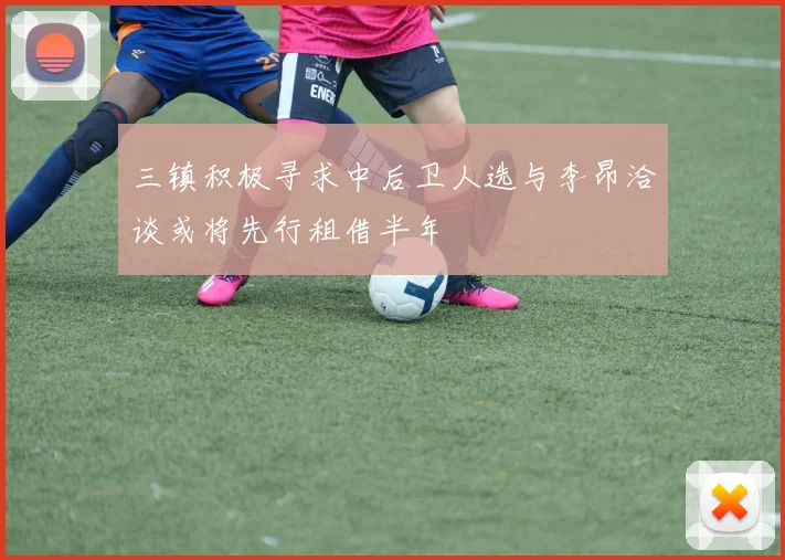 三镇积极寻求中后卫人选与李昂洽谈或将先行租借半年