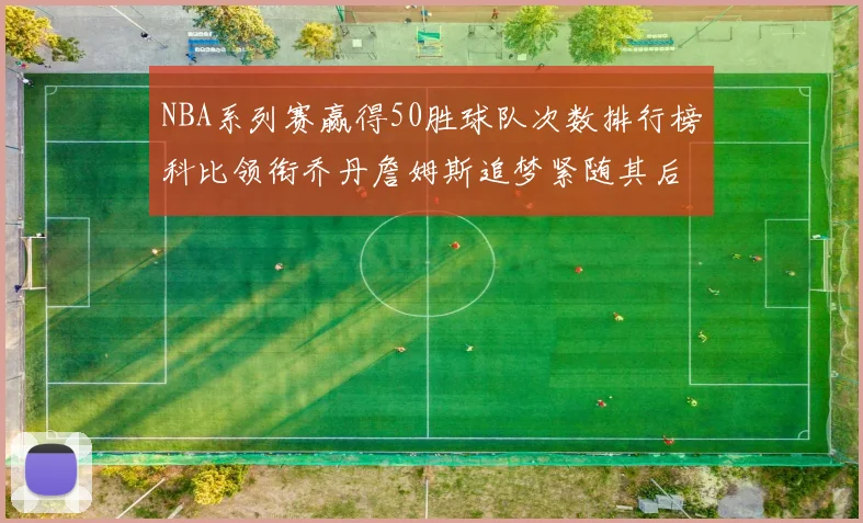 NBA系列赛赢得50胜球队次数排行榜科比领衔乔丹詹姆斯追梦紧随其后