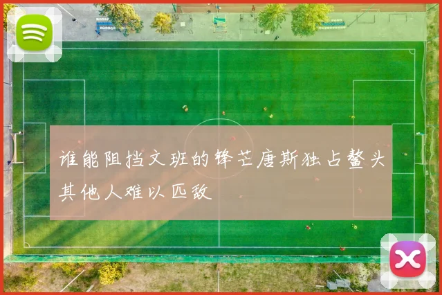 谁能阻挡文班的锋芒唐斯独占鳌头其他人难以匹敌