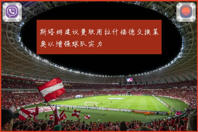 斯塔姆建议曼联用拉什福德交换莱奥以增强球队实力